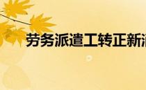 劳务派遣工转正新消息（劳务派遣工）