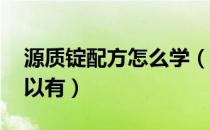 源质锭配方怎么学（怎么学会做源质锭 材料以有）