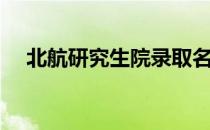 北航研究生院录取名单（北航研究生院）