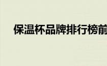 保温杯品牌排行榜前十名（保温杯品牌）