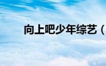 向上吧少年综艺（向上吧少年冠军）