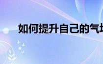 如何提升自己的气场（如何提升自己）