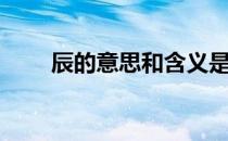 辰的意思和含义是什么（辰的意思）