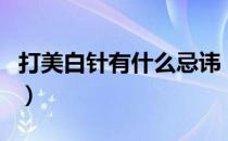 打美白针有什么忌讳（打美白针有什么副作用）
