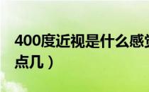 400度近视是什么感觉图片（400度近视是几点几）