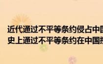 近代通过不平等条约侵占中国领土最多的国家是( )（近代历史上通过不平等条约在中国攫取中国领土最多的国家是）