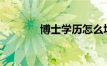博士学历怎么填（博士学历）