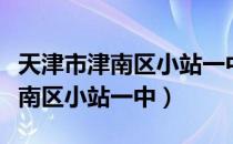 天津市津南区小站一中录取分数线（天津市津南区小站一中）