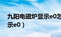 九阳电磁炉显示e0怎么维修（九阳电磁炉显示e0）