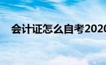 会计证怎么自考2020（会计证怎么自考）
