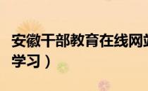 安徽干部教育在线网站（安徽省干部教育在线学习）