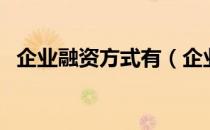 企业融资方式有（企业融资方式有哪几种）