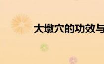 大墩穴的功效与作用（大墩穴）