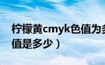 柠檬黄cmyk色值为多少（柠檬黄的cmyk数值是多少）