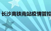 长沙高铁南站疫情管控规定（长沙高铁南站）