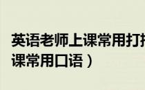 英语老师上课常用打招呼的口语（英语老师上课常用口语）