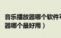 音乐播放器哪个软件可以免费下载（音乐播放器哪个最好用）