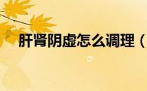 肝肾阴虚怎么调理（肝肾阴虚怎么调理）