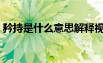 矜持是什么意思解释视频（矜持是什么意思）