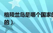 格陵兰岛是哪个国家的（格陵兰岛是哪个国家的）