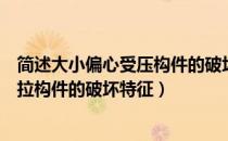 简述大小偏心受压构件的破坏特征（试论述一下大小偏心受拉构件的破坏特征）