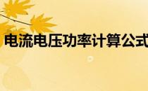 电流电压功率计算公式（电流电压功率计算）