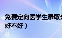 免费定向医学生录取分数线（免费定向医学生好不好）