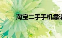 淘宝二手手机靠谱吗（淘宝 二手）