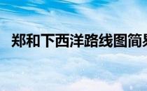 郑和下西洋路线图简易（郑和下西洋路线）