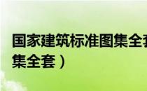 国家建筑标准图集全套免费（国家建筑标准图集全套）