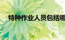 特种作业人员包括哪些工种（特种作业）