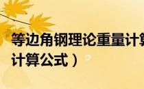 等边角钢理论重量计算表（等边角钢理论重量计算公式）