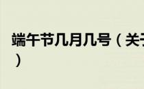 端午节几月几号（关于端午节几月几号的介绍）