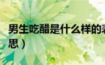 男生吃醋是什么样的表现（男生吃醋是什么意思）