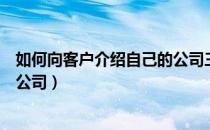 如何向客户介绍自己的公司三分钟（如何向客户介绍自己的公司）