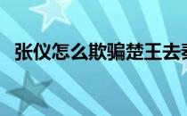 张仪怎么欺骗楚王去秦国（张仪怎么死的）