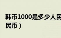 韩币1000是多少人民币（韩币1000是多少人民币）