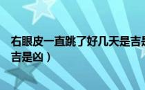 右眼皮一直跳了好几天是吉是凶（右眼皮一直跳了好几天是吉是凶）