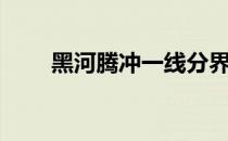黑河腾冲一线分界地图（黑河腾冲）