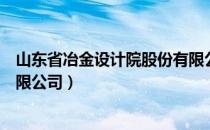 山东省冶金设计院股份有限公司（山东省冶金设计院股份有限公司）