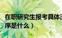 在职研究生报考具体流程（在职研究生报考程序是什么）