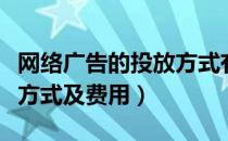 网络广告的投放方式有哪些（网络广告的投放方式及费用）
