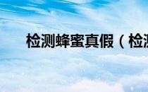 检测蜂蜜真假（检测蜂蜜真假的方法）