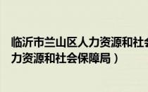 临沂市兰山区人力资源和社会保障局电话（临沂市兰山区人力资源和社会保障局）
