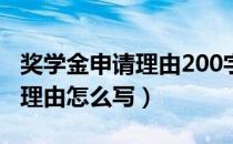 奖学金申请理由200字以内简短（奖学金申请理由怎么写）
