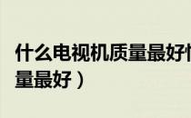 什么电视机质量最好性价比高（什么电视机质量最好）
