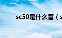 sc50是什么管（sc50是什么意思）