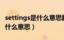 settings是什么意思翻译成中文（settings是什么意思）