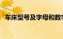 车床型号及字母和数字的含义（车床型号）