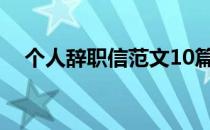 个人辞职信范文10篇（个人辞职信范文）